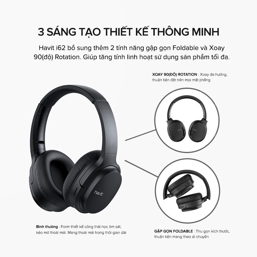 Tai Nghe Headphone HAVIT i62, Driver 40mm, Bluetooth 5.0, Gập Gọn 90, Nghe Đến 20H - Hàng Chính Hãng Tai Nghe Headphone HAVIT i62, Driver 40mm, Bluetooth 5.0, Gập Gọn 90, Nghe Đến 20H - Hàng Chính Hãng - Hòa mình vào thế giới âm nhạc sống động và tận hưởng sự thoải mái suốt cả ngày dài với tai nghe headphone <strong>HAVIT i62</strong>. Được trang bị màng loa lớn 40mm, sản phẩm mang đến chất âm bùng nổ với dải bass sâu lắng, mạnh mẽ. Thiết kế công thái học với đệm tai siêu mềm mại đảm bảo cảm giác đeo dễ chịu, không gây đau mỏi. Tận hưởng đến 20 giờ nghe nhạc không gián đoạn nhờ kết nối Bluetooth 5.0 ổn định và tiết kiệm năng lượng. Đặc biệt, thiết kế gập gọn 90° độc đáo giúp bạn dễ dàng cất giữ và mang theo mọi lúc mọi nơi. <strong>HAVIT i62</strong> là người bạn đồng hành lý tưởng cho công việc, học tập và mọi hành trình.